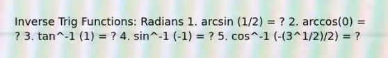 Inverse Trig Functions: Radians 1. arcsin (1/2) = ? 2. arccos(0) = ? 3. tan^-1 (1) = ? 4. sin^-1 (-1) = ? 5. cos^-1 (-(3^1/2)/2) = ?