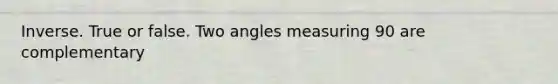 Inverse. True or false. Two angles measuring 90 are complementary