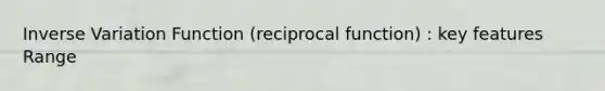 Inverse Variation Function (reciprocal function) : key features Range