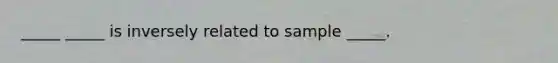 _____ _____ is inversely related to sample _____.