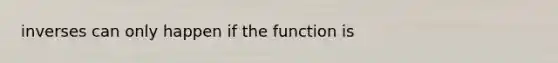 inverses can only happen if the function is