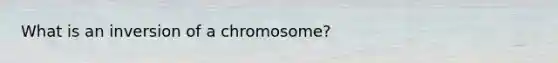 What is an inversion of a chromosome?