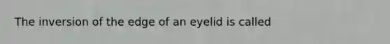 The inversion of the edge of an eyelid is called