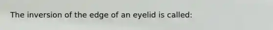 The inversion of the edge of an eyelid is called: