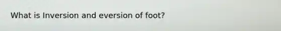 What is Inversion and eversion of foot?