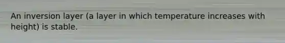 An inversion layer (a layer in which temperature increases with height) is stable.