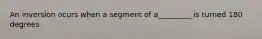 An inversion ocurs when a segment of a_________ is turned 180 degrees