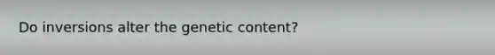 Do inversions alter the genetic content?