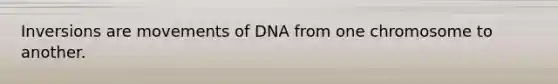 Inversions are movements of DNA from one chromosome to another.