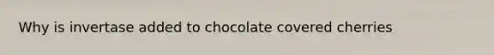 Why is invertase added to chocolate covered cherries