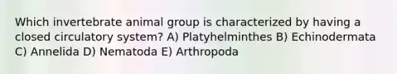 Which invertebrate animal group is characterized by having a closed circulatory system? A) Platyhelminthes B) Echinodermata C) Annelida D) Nematoda E) Arthropoda