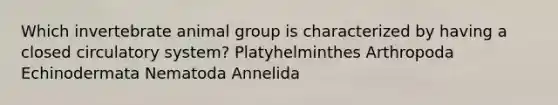 Which invertebrate animal group is characterized by having a closed circulatory system? Platyhelminthes Arthropoda Echinodermata Nematoda Annelida