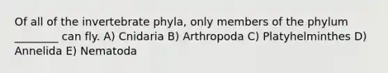 Of all of the invertebrate phyla, only members of the phylum ________ can fly. A) Cnidaria B) Arthropoda C) Platyhelminthes D) Annelida E) Nematoda