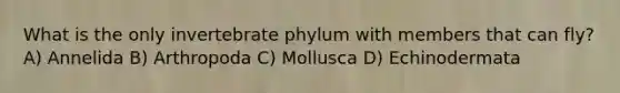 What is the only invertebrate phylum with members that can fly? A) Annelida B) Arthropoda C) Mollusca D) Echinodermata