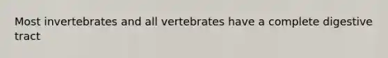 Most invertebrates and all vertebrates have a complete digestive tract