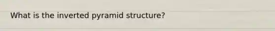 What is the inverted pyramid structure?