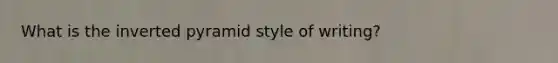 What is the inverted pyramid style of writing?