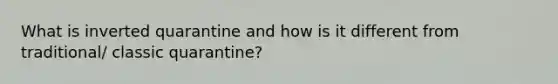 What is inverted quarantine and how is it different from traditional/ classic quarantine?