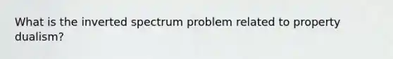 What is the inverted spectrum problem related to property dualism?