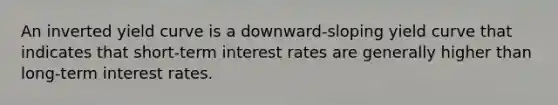 An inverted yield curve is a downward-sloping yield curve that indicates that short-term interest rates are generally higher than long-term interest rates.