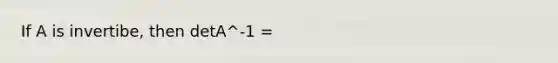 If A is invertibe, then detA^-1 =