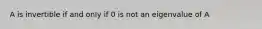 A is invertible if and only if 0 is not an eigenvalue of A