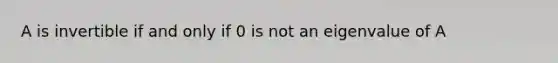 A is invertible if and only if 0 is not an eigenvalue of A