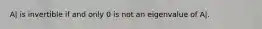 A| is invertible if and only 0 is not an eigenvalue of A|.