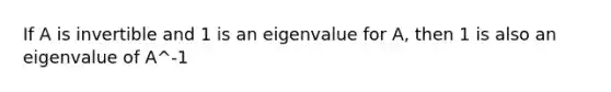 If A is invertible and 1 is an eigenvalue for A, then 1 is also an eigenvalue of A^-1