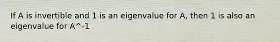 If A is invertible and 1 is an eigenvalue for A, then 1 is also an eigenvalue for A^-1