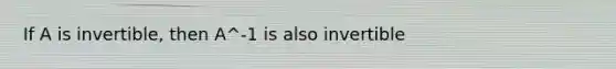 If A is invertible, then A^-1 is also invertible