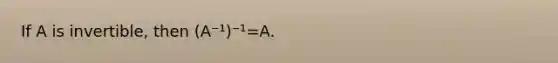 If A is invertible, then (A⁻¹)⁻¹=A.