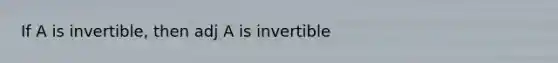 If A is invertible, then adj A is invertible