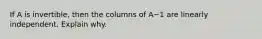 If A is​ invertible, then the columns of A−1 are linearly independent. Explain why.