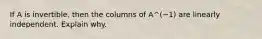 If A is​ invertible, then the columns of A^(−1) are linearly independent. Explain why.