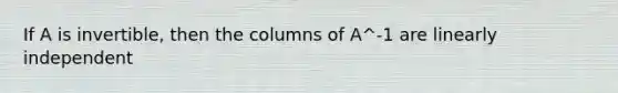 If A is invertible, then the columns of A^-1 are linearly independent