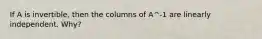 If A is invertible, then the columns of A^-1 are linearly independent. Why?