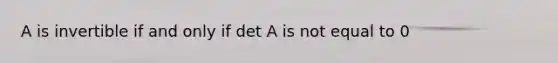 A is invertible if and only if det A is not equal to 0