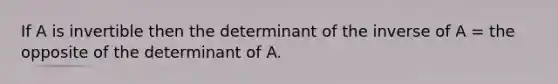 If A is invertible then the determinant of the inverse of A = the opposite of the determinant of A.