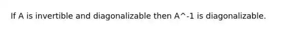 If A is invertible and diagonalizable then A^-1 is diagonalizable.