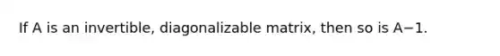 If A is an invertible, diagonalizable matrix, then so is A−1.