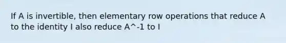 If A is invertible, then elementary row operations that reduce A to the identity I also reduce A^-1 to I