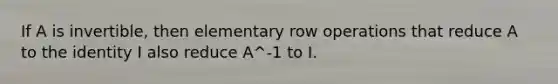 If A is invertible, then elementary row operations that reduce A to the identity I also reduce A^-1 to I.