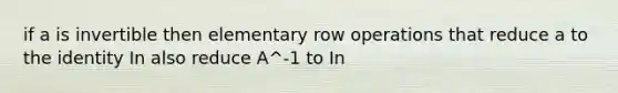 if a is invertible then elementary row operations that reduce a to the identity In also reduce A^-1 to In