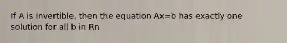 If A is invertible, then the equation Ax=b has exactly one solution for all b in Rn