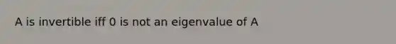 A is invertible iff 0 is not an eigenvalue of A