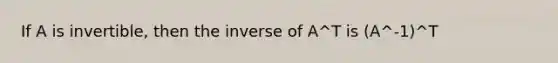 If A is invertible, then the inverse of A^T is (A^-1)^T