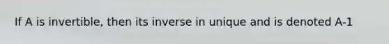 If A is invertible, then its inverse in unique and is denoted A-1