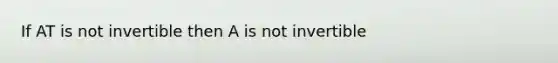 If AT is not invertible then A is not invertible