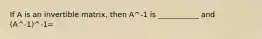 If A is an invertible matrix, then A^-1 is ___________ and (A^-1)^-1=